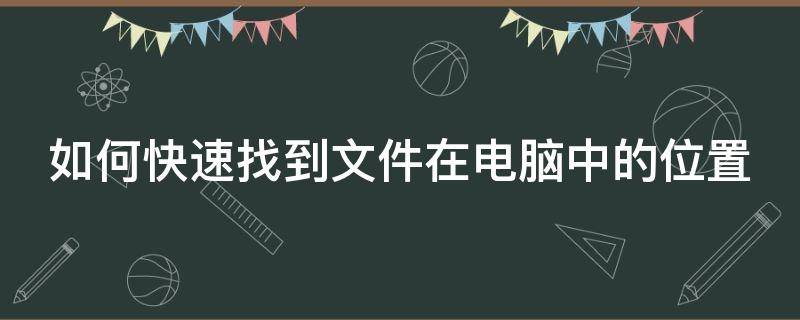 如何快速找到文件在电脑中的位置 怎样快速找到电脑文件