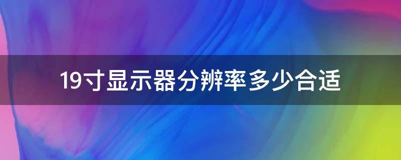 19寸显示器分辨率多少合适（19英寸的显示器分辨率多少最合适?）