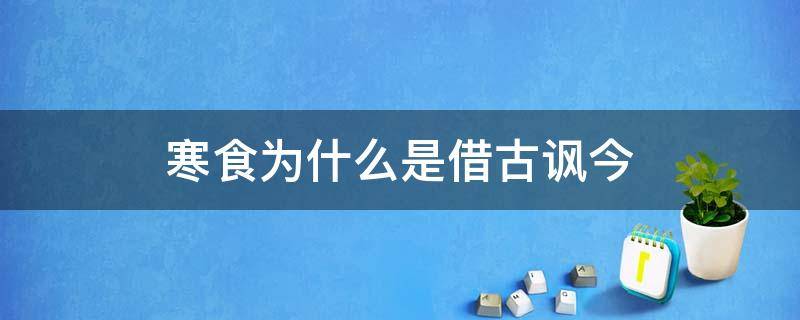 寒食为什么是借古讽今（寒食运用了借古讽今的手法吗）