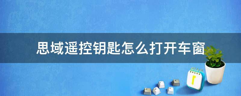 思域遥控钥匙怎么打开车窗 思域车钥匙怎么开车窗