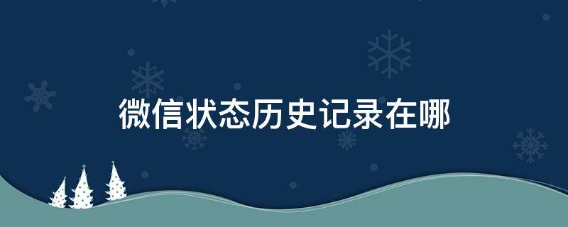 微信状态历史记录在哪 微信状态历史记录怎么看