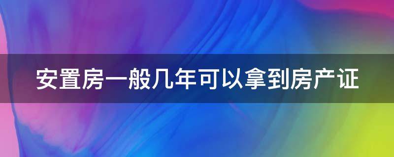 安置房一般几年可以拿到房产证（安置房可以住一辈子吗）