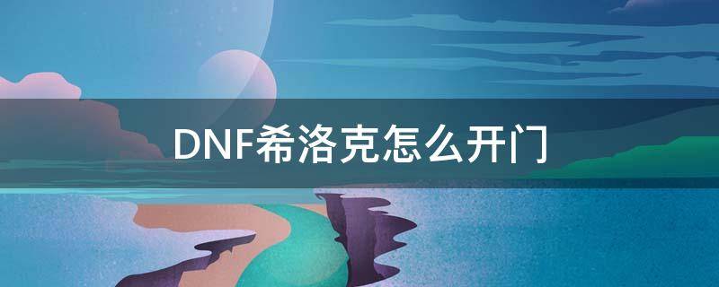 DNF希洛克怎么开门（DNF希洛克开门）