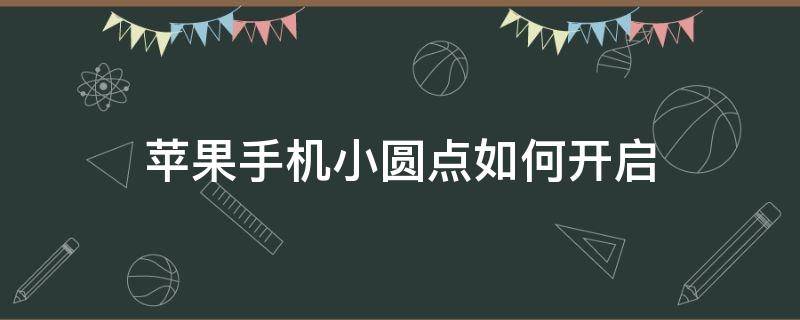 苹果手机小圆点如何开启 苹果手机如何开启那个小圆点