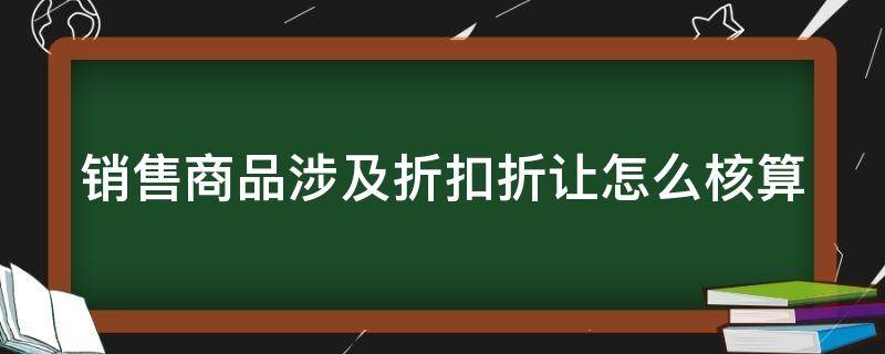 销售商品涉及折扣折让怎么核算 销售商品的折扣怎么做分录