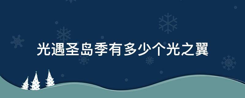 光遇圣岛季有多少个光之翼 光遇圣岛光翼一共有几个