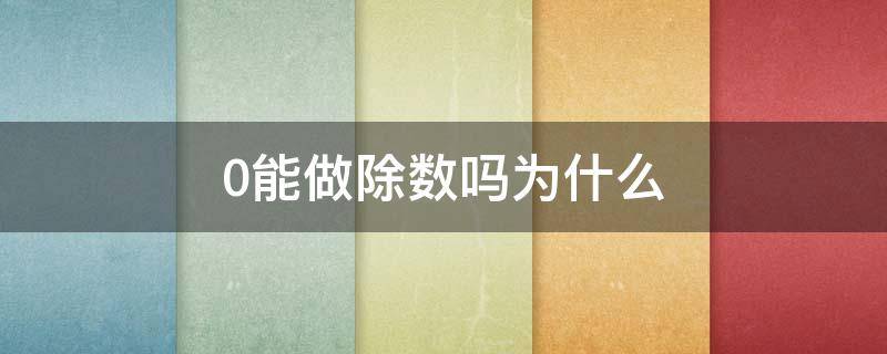 0能做除数吗为什么 0不能做除数是因为什么