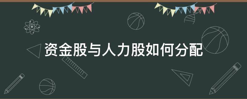 资金股与人力股如何分配（资金股与人力股怎么分配）