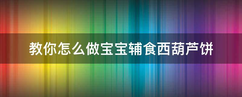 教你怎么做宝宝辅食西葫芦饼 西葫芦饼怎么做好吃窍门