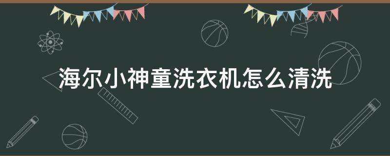 海尔小神童洗衣机怎么清洗（海尔小神童洗衣机怎么清洗内部）