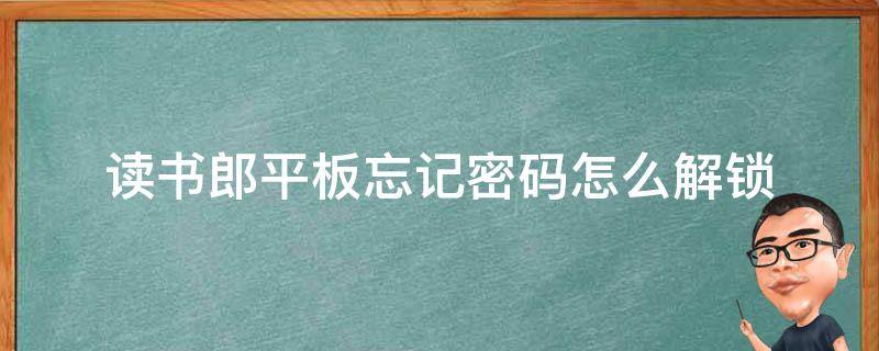 读书郎平板忘记密码怎么解锁（读书郎平板密码锁了怎么解开）