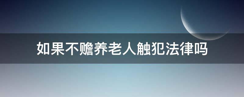 如果不赡养老人触犯法律吗 不赡养老人违反哪条法律