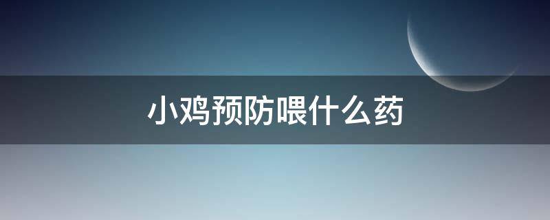 小鸡预防喂什么药 小鸡疾病预防给什么药