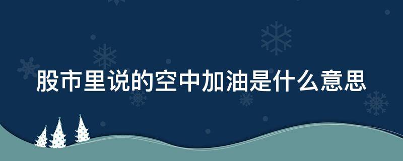 股市里说的空中加油是什么意思（股市里说的空中加油是什么意思啊）