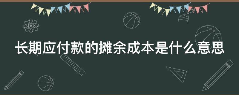 长期应付款的摊余成本是什么意思（长期应付款的摊余成本是什么意思啊）