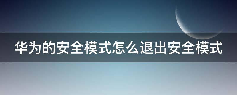 华为的安全模式怎么退出安全模式 华为安全模式怎么退出去