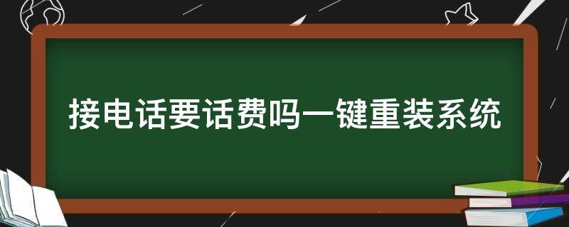 接电话要话费吗一键重装系统（接电话要花钱吗）