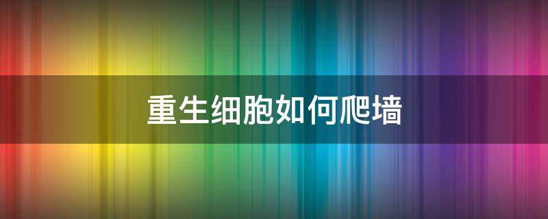 重生细胞如何爬墙（重生细胞如何爬墙和破墙）