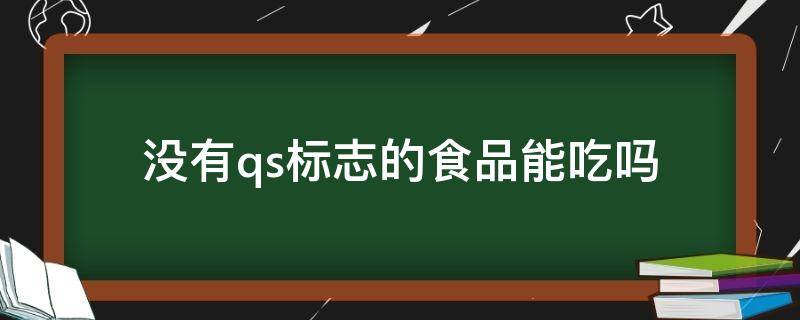 没有qs标志的食品能吃吗（食品上没有qs）