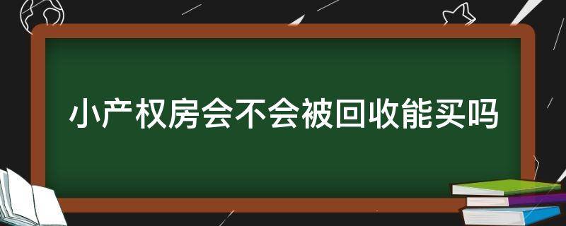 小产权房会不会被回收能买吗 小产权房能卖掉吗