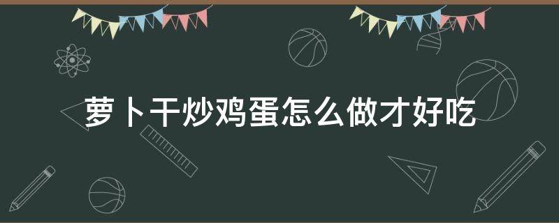 萝卜干炒鸡蛋怎么做才好吃（蛋炒萝卜干的做法）