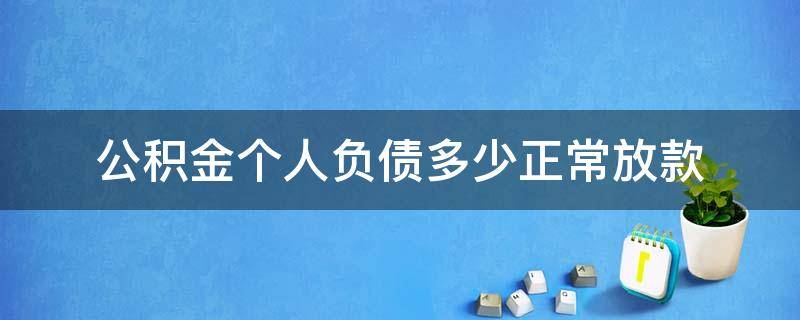 公积金个人负债多少正常放款 个人公积金贷款多久放款