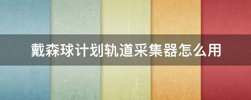 戴森球计划轨道采集器怎么用（戴森球计划轨道采集器怎么用 蓄电器）