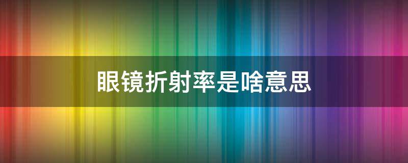 眼镜折射率是啥意思（眼镜折射率是什么）