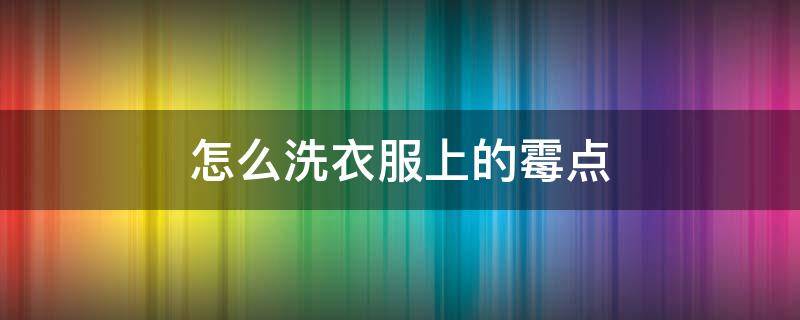 怎么洗衣服上的霉点 怎样洗衣服上的霉点