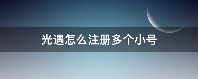 光遇怎么注册多个小号 光遇怎么注册多个小号ios