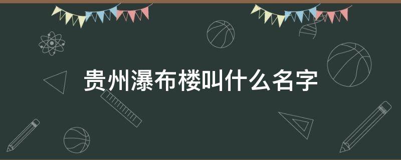 贵州瀑布楼叫什么名字（贵州的大瀑布叫什么）