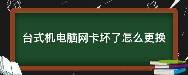 台式机电脑网卡坏了怎么更换（台式电脑主机网卡坏了怎么换）