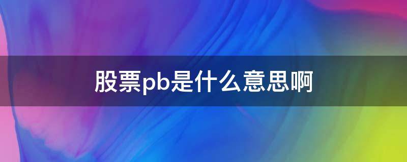 股票pb是什么意思啊 股票中PB是什么意思