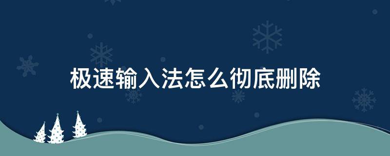 极速输入法怎么彻底删除（极速输入法怎么彻底删除知乎）