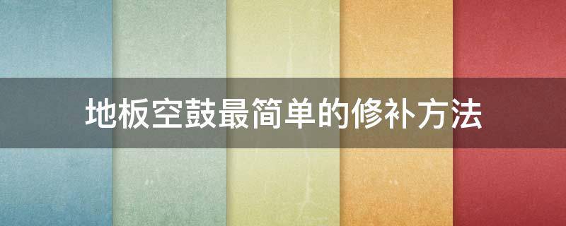 地板空鼓最简单的修补方法 地板空鼓最简单的修补方法木