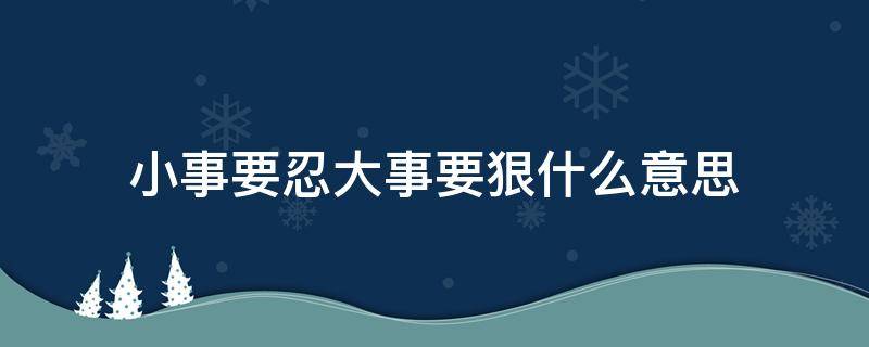 小事要忍大事要狠什么意思 小事要忍大事要狠是什么意思