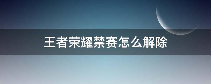 王者荣耀禁赛怎么解除（王者荣耀禁赛怎么解除健康系统）