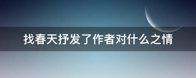 找春天抒发了作者对什么之情（找春天一文抒发了作者对什么之情）