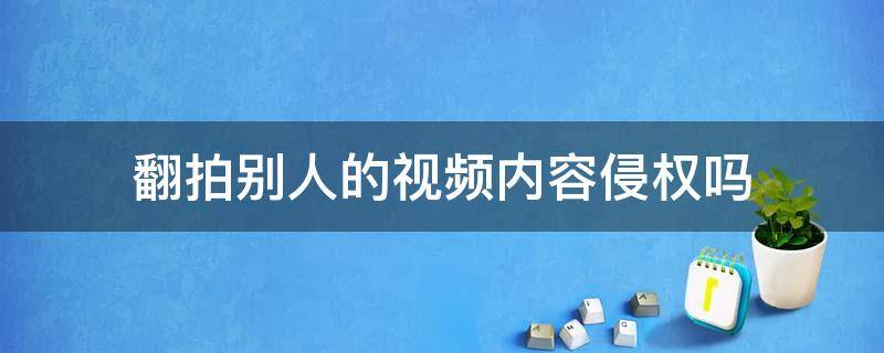 翻拍别人的视频内容侵权吗 翻录别人的视频侵权吗