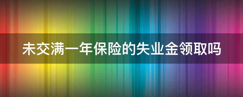 未交满一年保险的失业金领取吗 未交满一年可以领失业金吗