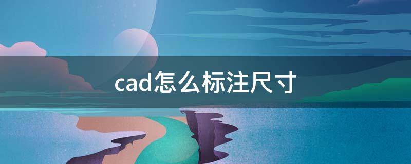 cad怎么标注尺寸 cad怎么标注尺寸快捷键