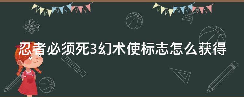 忍者必须死3幻术使标志怎么获得 忍者必须死3幻术使是什么意思