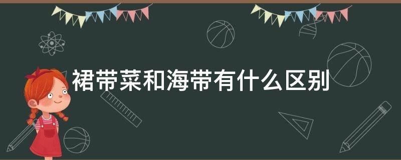 裙带菜和海带有什么区别（裙带菜和海带有什么区别各有什么作用）