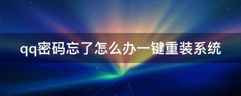 qq密码忘了怎么办一键重装系统（qq密码忘了怎么办一键重装系统）