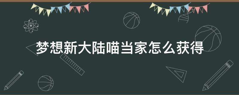 梦想新大陆喵当家怎么获得 梦想新大陆卖猫