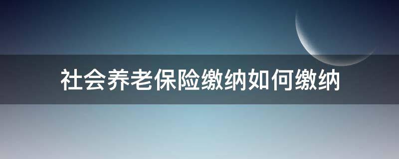 社会养老保险缴纳如何缴纳 怎样缴纳社会养老保险金