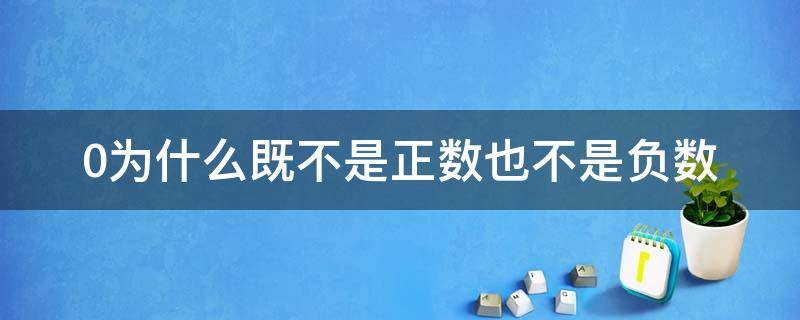 0为什么既不是正数也不是负数（0是既不是正数也不是负数）