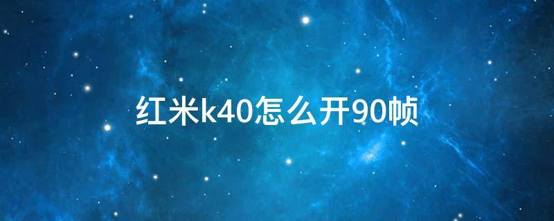 红米k40怎么开90帧 红米k40怎么开90帧王者