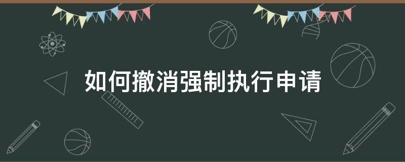 如何撤消强制执行申请（撤消强制执行申请书）