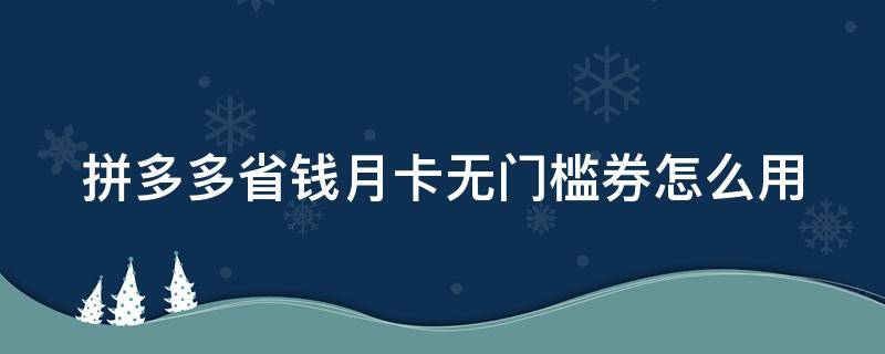 拼多多省钱月卡无门槛券怎么用（拼多多省钱月卡无门槛券怎么用不了）